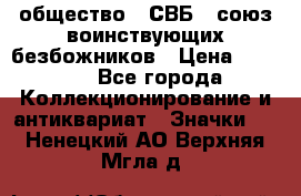 1) общество : СВБ - союз воинствующих безбожников › Цена ­ 1 990 - Все города Коллекционирование и антиквариат » Значки   . Ненецкий АО,Верхняя Мгла д.